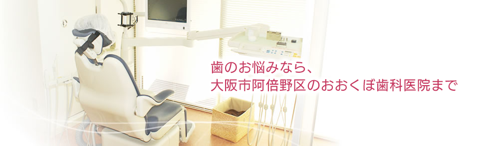 歯のお悩みなら、大阪市阿倍野区のおおくぼ歯科医院まで